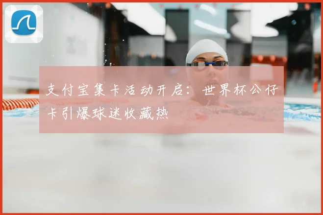 支付宝集卡活动开启：世界杯公仔卡引爆球迷收藏热