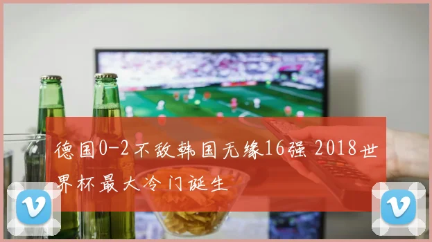 德国0-2不敌韩国无缘16强 2018世界杯最大冷门诞生