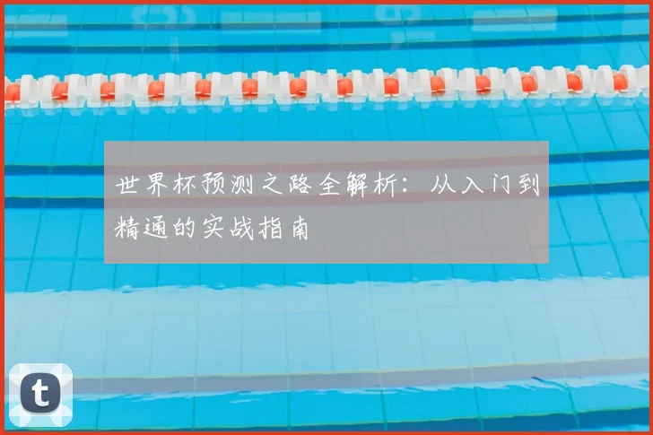 世界杯预测之路全解析:从入门到精通的实战指南