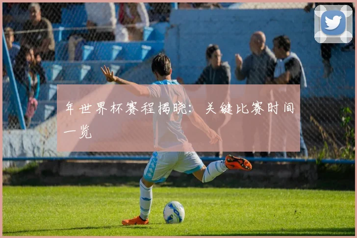 年世界杯赛程揭晓:关键比赛时间一览