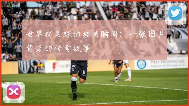 世界杯足球的经典瞬间：一张图片背后的传奇故事