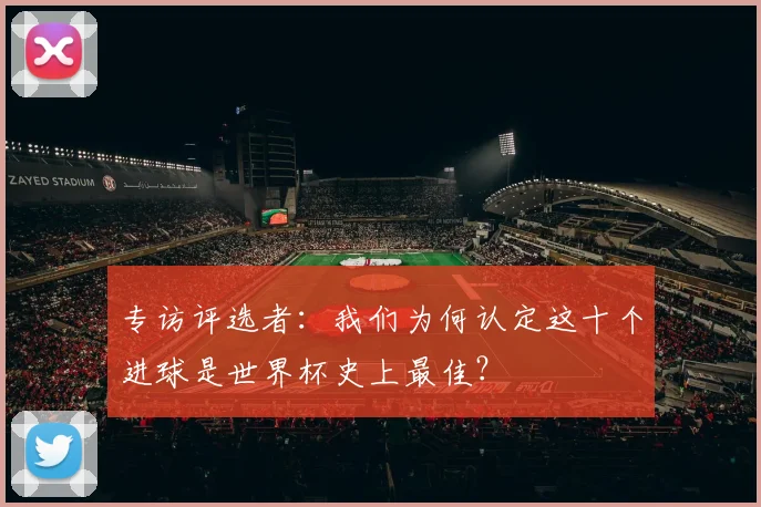 专访评选者：我们为何认定这十个进球是世界杯史上最佳？