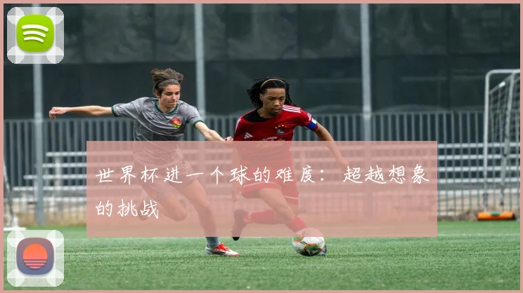 世界杯进一个球的难度：超越想象的挑战